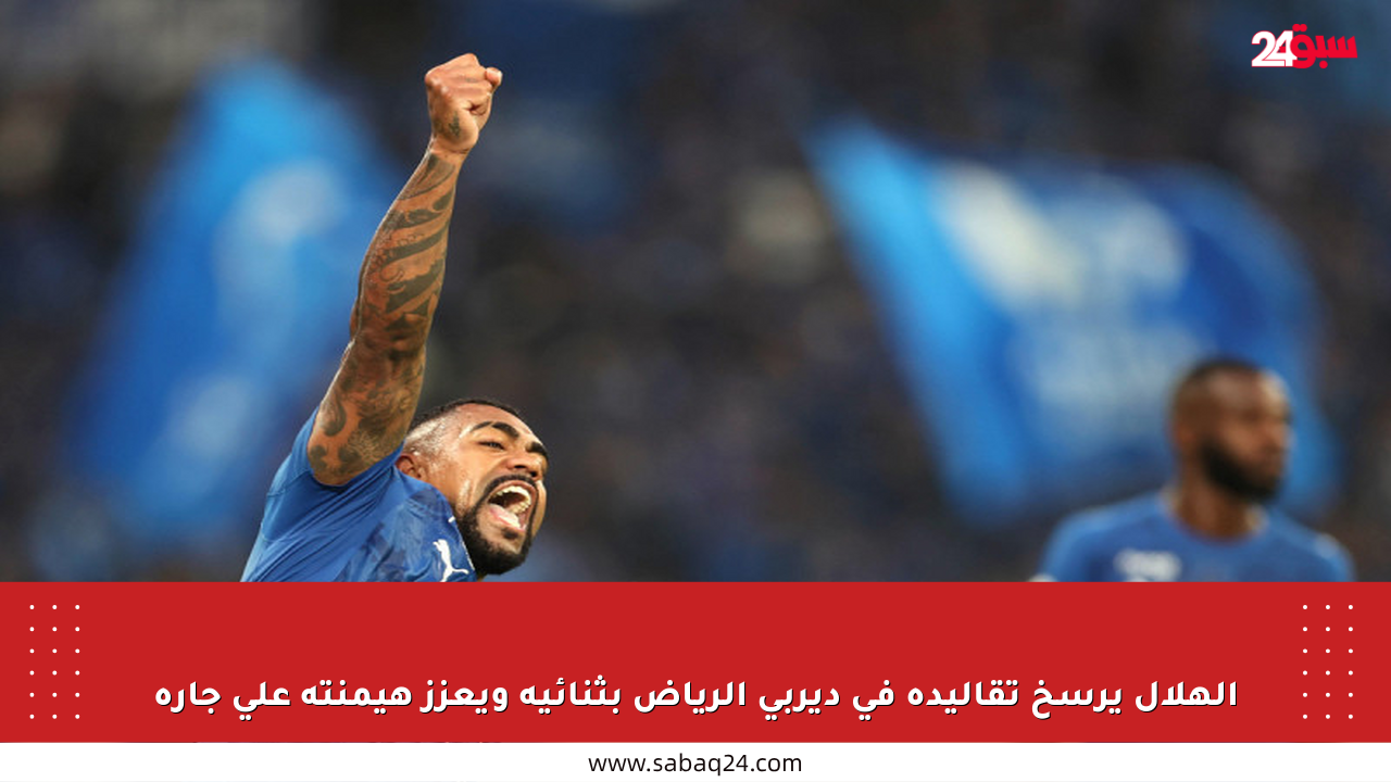 الهلال يرسخ تقاليده في ديربي الرياض بثنائية ويعزز هيمنته على جاره